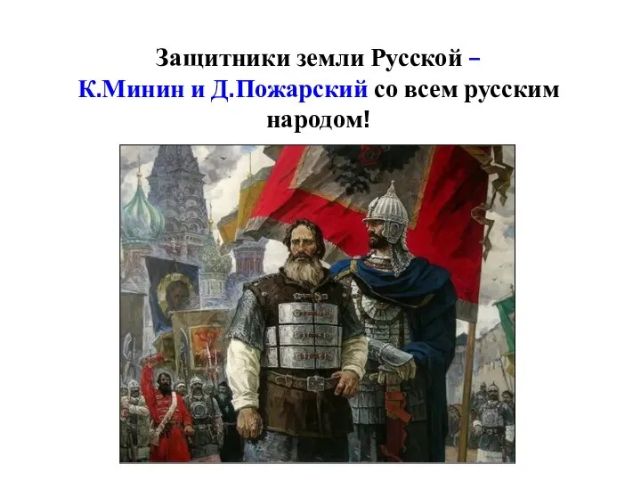 Защитники земли Русской – К.Минин и Д.Пожарский со всем русским народом!