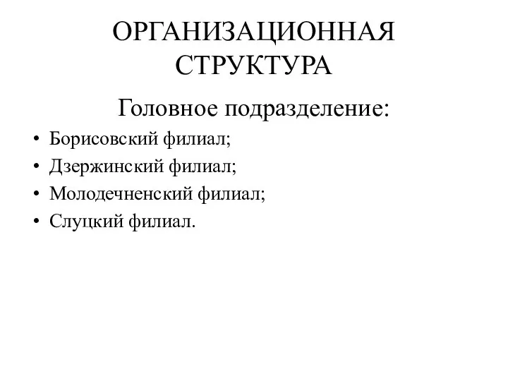 ОРГАНИЗАЦИОННАЯ СТРУКТУРА Головное подразделение: Борисовский филиал; Дзержинский филиал; Молодечненский филиал; Слуцкий филиал.