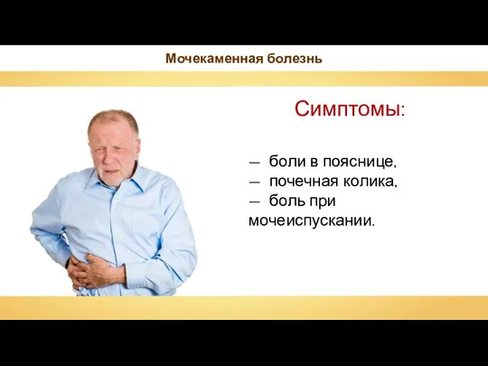 Мочекаменная болезнь — боли в пояснице, — почечная колика, — боль при мочеиспускании.