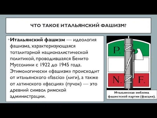 ЧТО ТАКОЕ ИТАЛЬЯНСКИЙ ФАШИЗМ? Итальянский фашизм — идеология фашизма, характеризующаяся тоталитарной