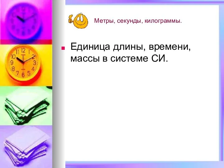 Метры, секунды, килограммы. Единица длины, времени, массы в системе СИ.