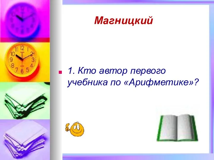 1. Кто автор первого учебника по «Арифметике»? Магницкий