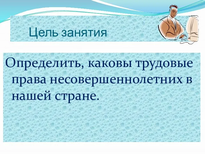 Цель занятия Определить, каковы трудовые права несовершеннолетних в нашей стране.