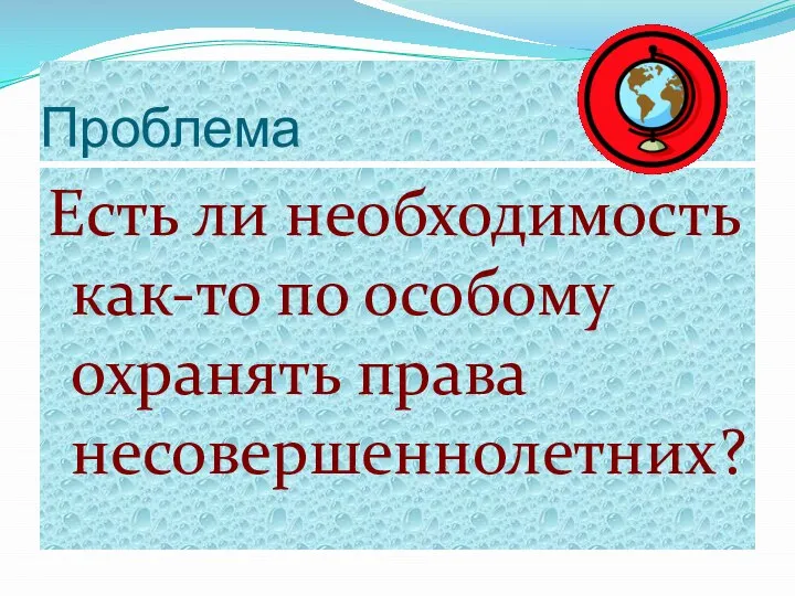 Проблема Есть ли необходимость как-то по особому охранять права несовершеннолетних?