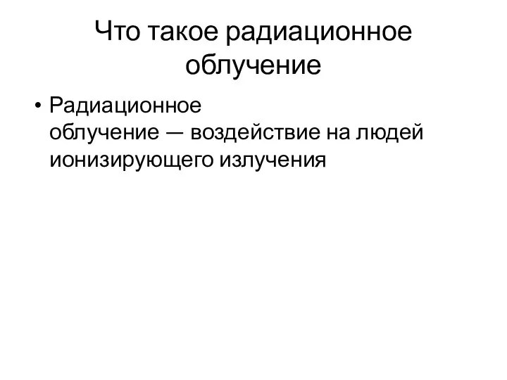 Что такое радиационное облучение Радиационное облучение — воздействие на людей ионизирующего излучения