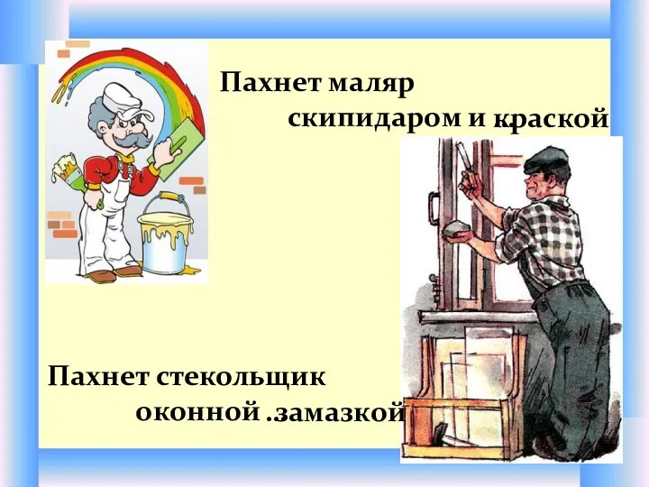 Пахнет маляр скипидаром и Пахнет стекольщик оконной … замазкой … краской