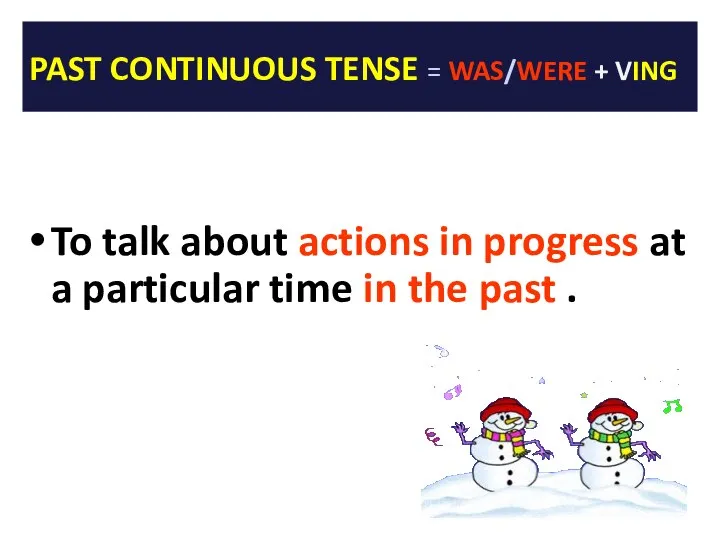 PAST CONTINUOUS TENSE = WAS/WERE + VING To talk about actions