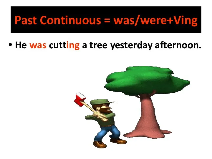 He was cutting a tree yesterday afternoon. Past Continuous = was/were+Ving