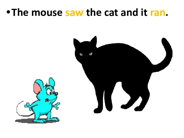 The mouse saw the cat and it ran.