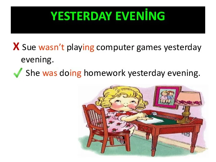 X Sue wasn’t playing computer games yesterday evening. She was doing homework yesterday evening. YESTERDAY EVENİNG