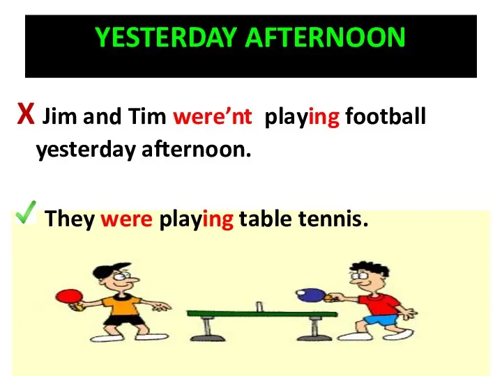 YESTERDAY AFTERNOON X Jim and Tim were’nt playing football yesterday afternoon. They were playing table tennis.