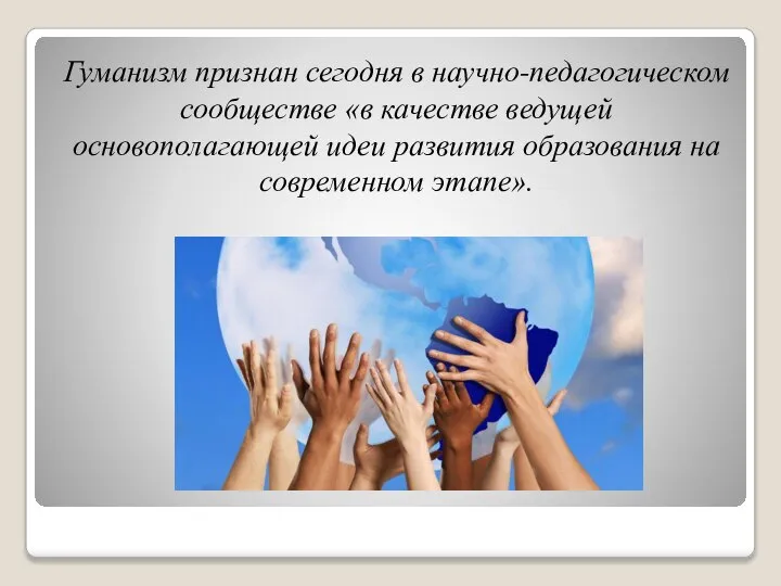 Гуманизм признан сегодня в научно-педагогическом сообществе «в качестве ведущей основополагающей идеи развития образования на современном этапе».