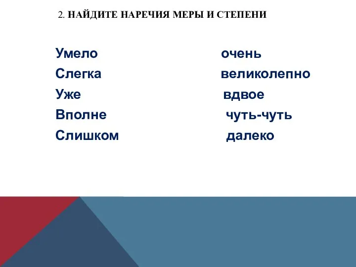 2. НАЙДИТЕ НАРЕЧИЯ МЕРЫ И СТЕПЕНИ Умело очень Слегка великолепно Уже вдвое Вполне чуть-чуть Слишком далеко