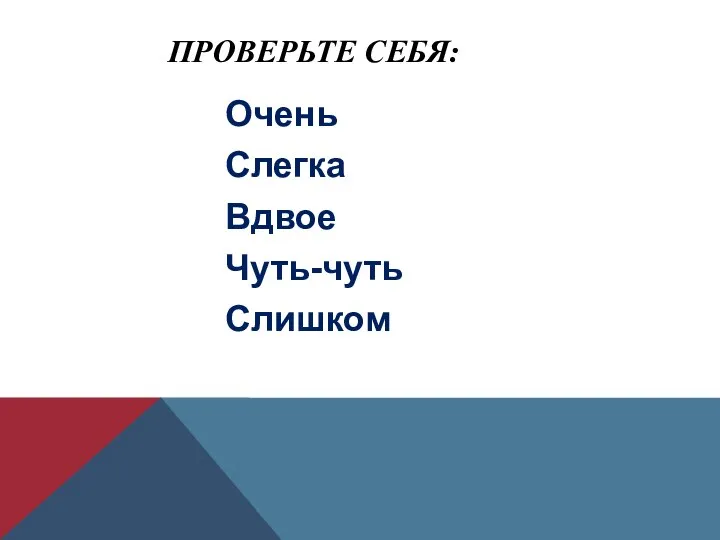 ПРОВЕРЬТЕ СЕБЯ: Очень Слегка Вдвое Чуть-чуть Слишком