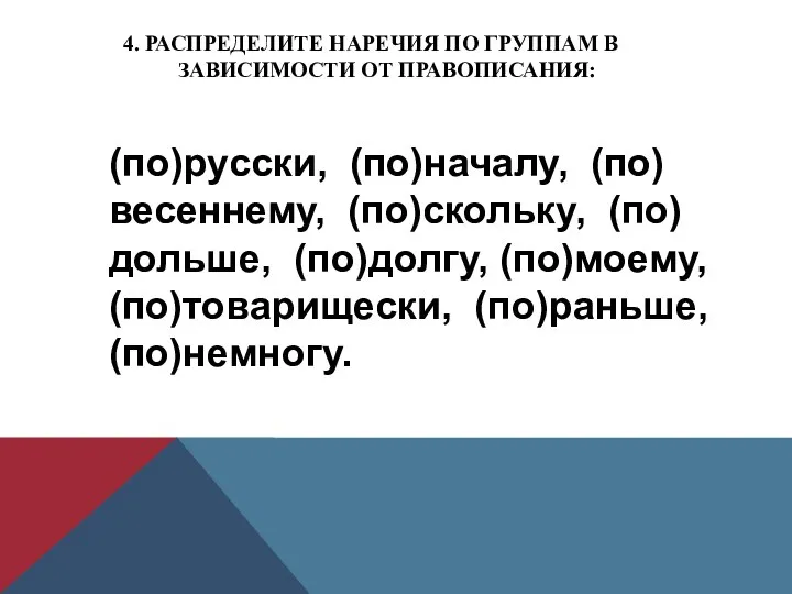 4. РАСПРЕДЕЛИТЕ НАРЕЧИЯ ПО ГРУППАМ В ЗАВИСИМОСТИ ОТ ПРАВОПИСАНИЯ: (по)русски, (по)началу,