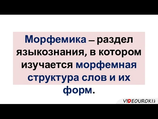 Морфемика ̶ раздел языкознания, в котором изучается морфемная структура слов и их форм.