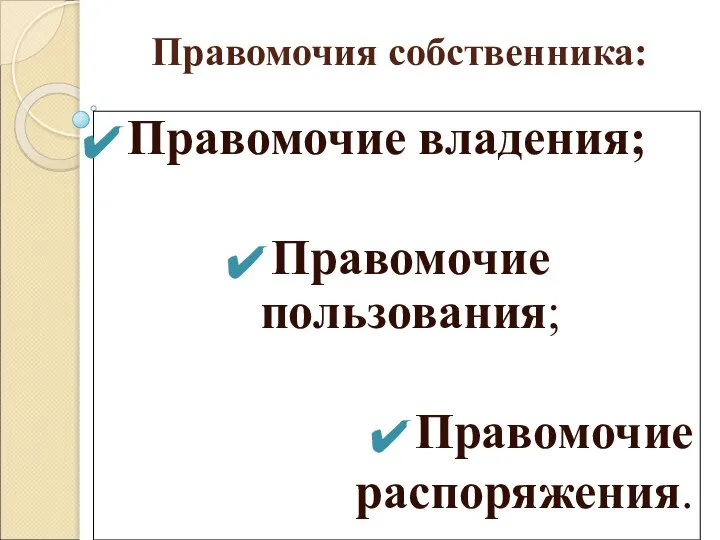 Правомочия собственника: Правомочие владения; Правомочие пользования; Правомочие распоряжения.