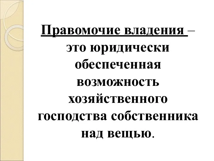 Правомочие владения – это юридически обеспеченная возможность хозяйственного господства собственника над вещью.