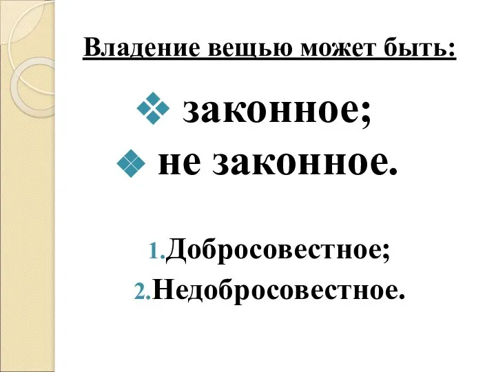 Владение вещью может быть: законное; не законное. Добросовестное; Недобросовестное.