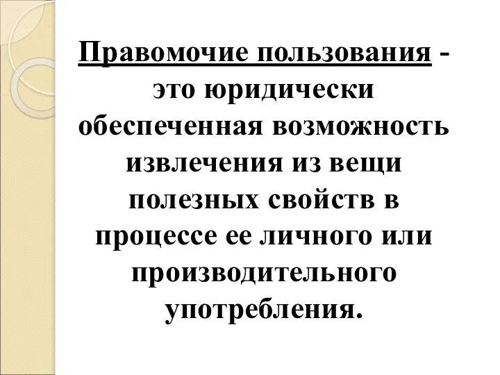 Правомочие пользования - это юридически обеспеченная возможность извлечения из вещи полезных