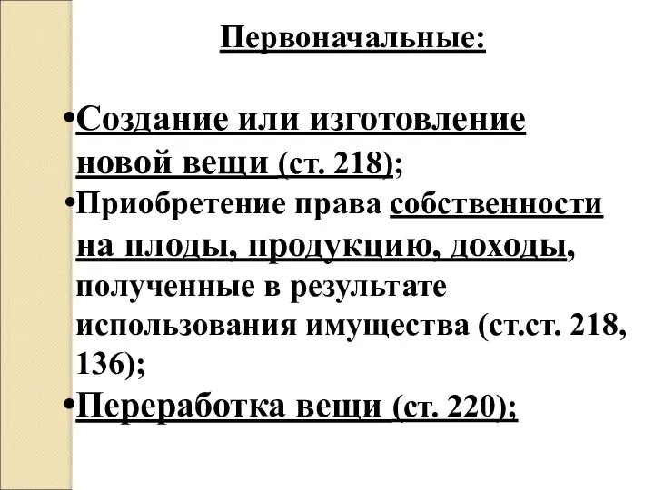 Первоначальные: Создание или изготовление новой вещи (ст. 218); Приобретение права собственности