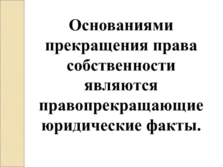 Основаниями прекращения права собственности являются правопрекращающие юридические факты.