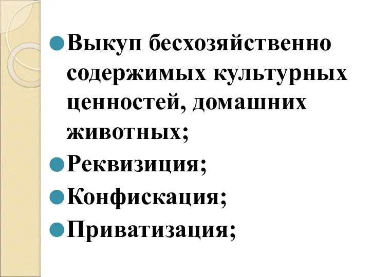 Выкуп бесхозяйственно содержимых культурных ценностей, домашних животных; Реквизиция; Конфискация; Приватизация;