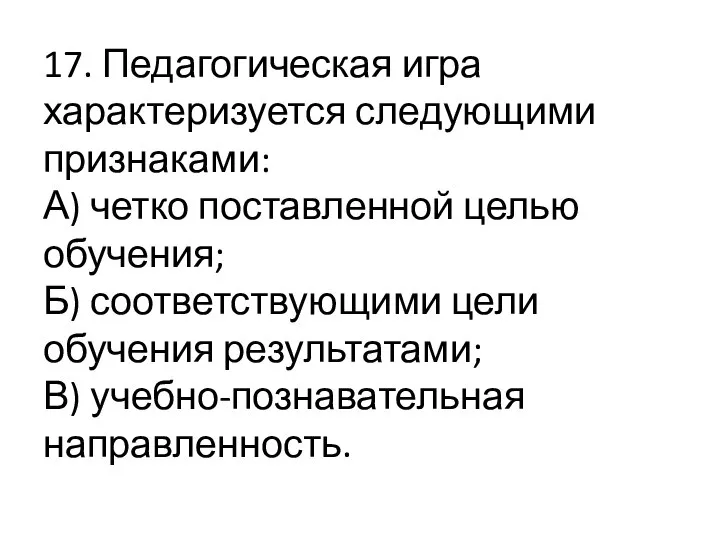 17. Педагогическая игра характеризуется следующими признаками: А) четко поставленной целью обучения;