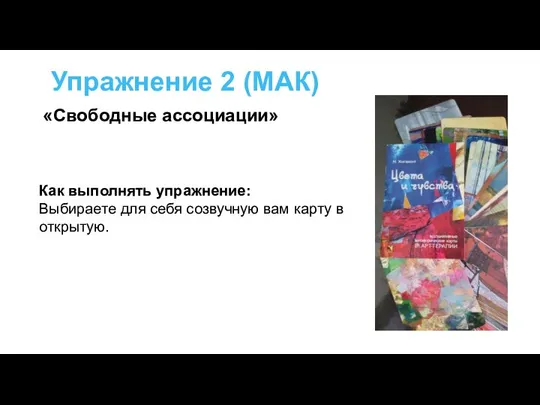 Упражнение 2 (МАК) Как выполнять упражнение: Выбираете для себя созвучную вам карту в открытую. «Свободные ассоциации»