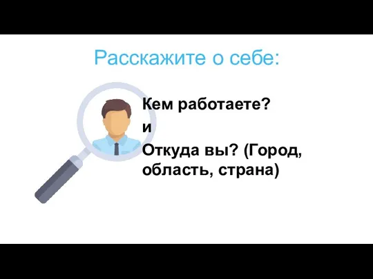 Расскажите о себе: Кем работаете? и Откуда вы? (Город, область, страна)