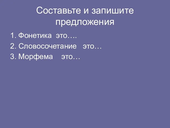 Составьте и запишите предложения 1. Фонетика это…. 2. Словосочетание это… 3. Морфема это…