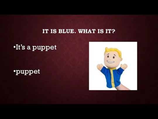 IT IS BLUE. WHAT IS IT? It’s a puppet puppet