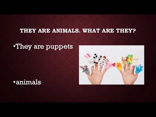 THEY ARE ANIMALS. WHAT ARE THEY? They are puppets animals