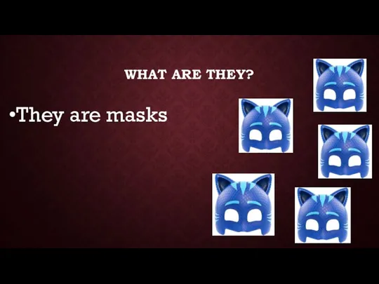 WHAT ARE THEY? They are masks