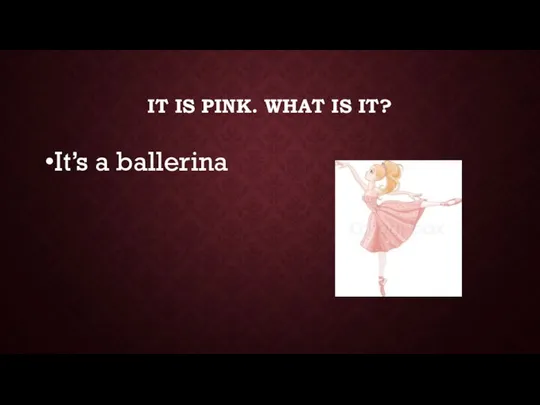IT IS PINK. WHAT IS IT? It’s a ballerina