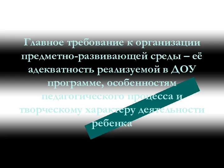 Главное требование к организации предметно-развивающей среды – её адекватность реализуемой в