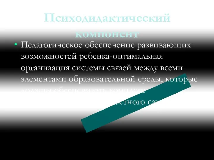 Психодидактический компонент Педагогическое обеспечение развивающих возможностей ребенка-оптимальная организация системы связей между