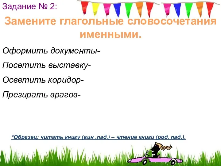 Задание № 2: Замените глагольные словосочетания именными. Оформить документы- Посетить выставку-