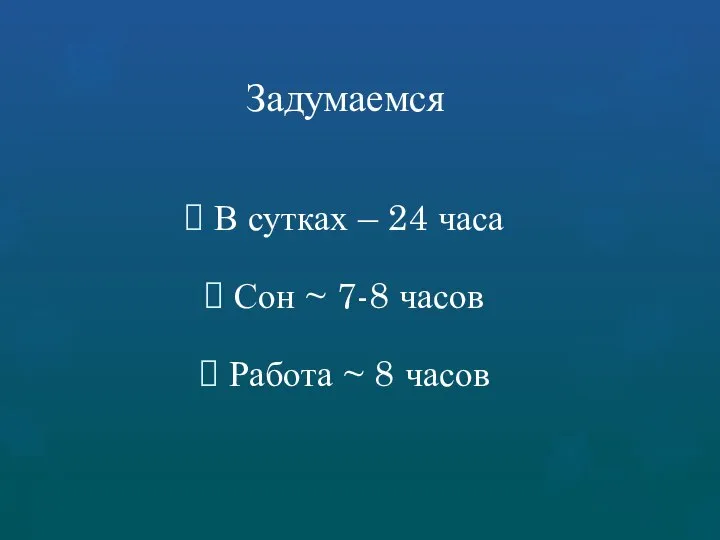 Задумаемся В сутках – 24 часа Сон ~ 7-8 часов Работа ~ 8 часов