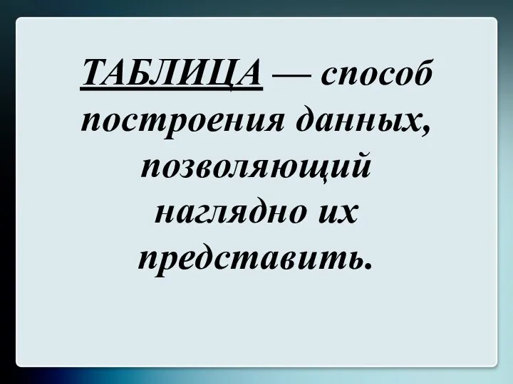 ТАБЛИЦА — способ построения данных, позволяющий наглядно их представить.