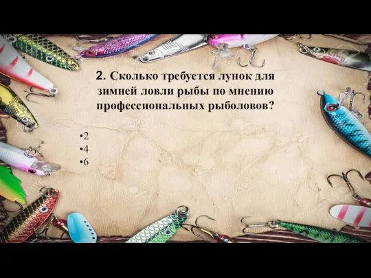 2. Сколько требуется лунок для зимней ловли рыбы по мнению профессиональных рыболовов? 2 4 6