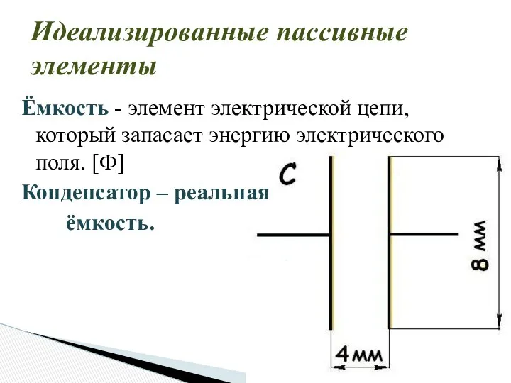 Идеализированные пассивные элементы Ёмкость - элемент электрической цепи, который запасает энергию