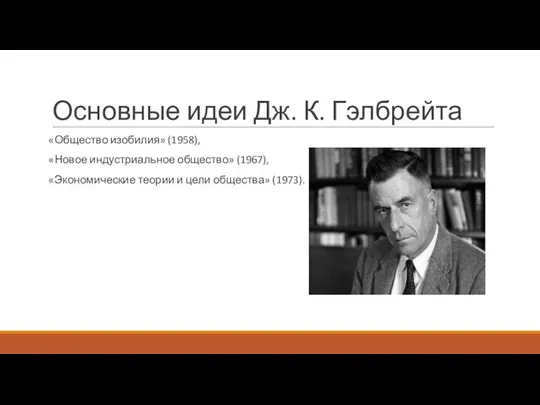 Основные идеи Дж. К. Гэлбрейта «Общество изобилия» (1958), «Новое индустриальное общество»