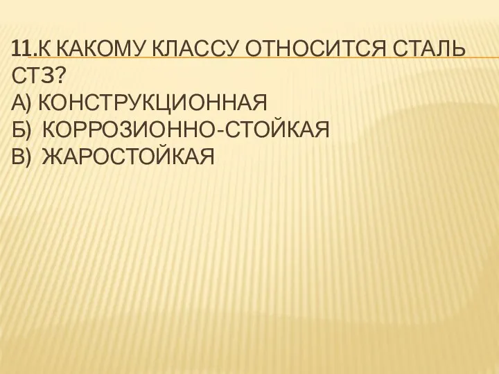 11.К КАКОМУ КЛАССУ ОТНОСИТСЯ СТАЛЬ СТ3? А) КОНСТРУКЦИОННАЯ Б) КОРРОЗИОННО-СТОЙКАЯ В) ЖАРОСТОЙКАЯ