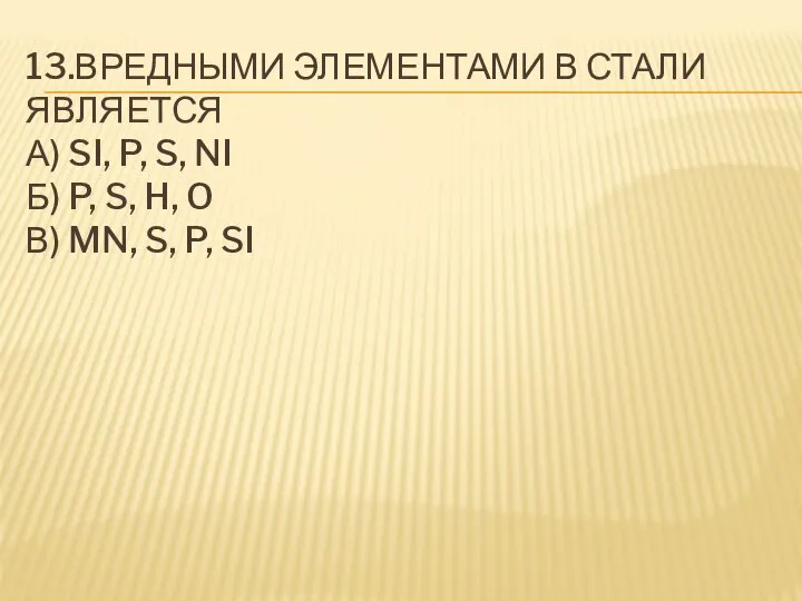 13.ВРЕДНЫМИ ЭЛЕМЕНТАМИ В СТАЛИ ЯВЛЯЕТСЯ А) SI, P, S, NI Б)