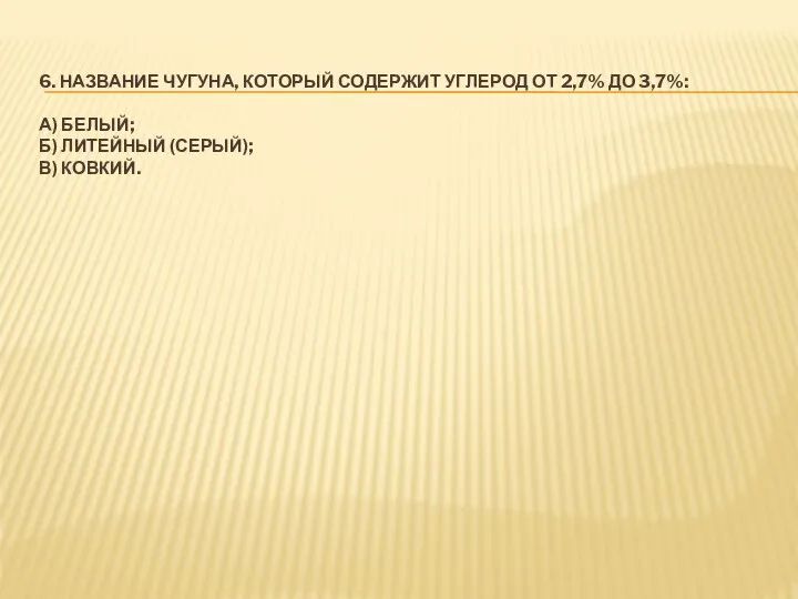 6. НАЗВАНИЕ ЧУГУНА, КОТОРЫЙ СОДЕРЖИТ УГЛЕРОД ОТ 2,7% ДО 3,7%: А)