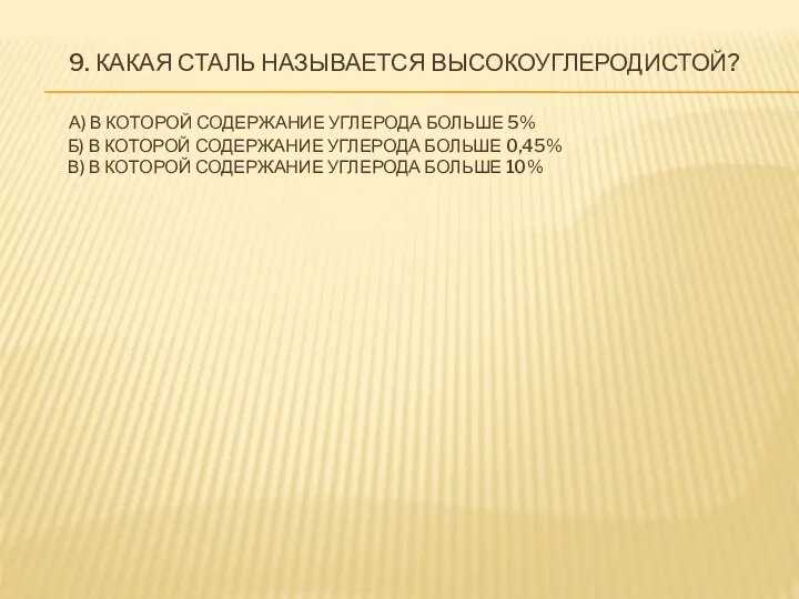 9. КАКАЯ СТАЛЬ НАЗЫВАЕТСЯ ВЫСОКОУГЛЕРОДИСТОЙ? А) В КОТОРОЙ СОДЕРЖАНИЕ УГЛЕРОДА БОЛЬШЕ