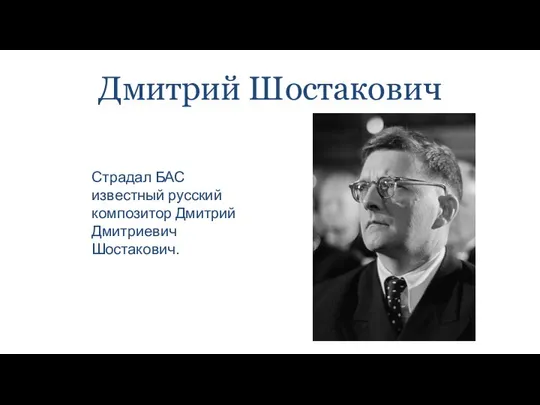 Дмитрий Шостакович Страдал БАС известный русский композитор Дмитрий Дмитриевич Шостакович.