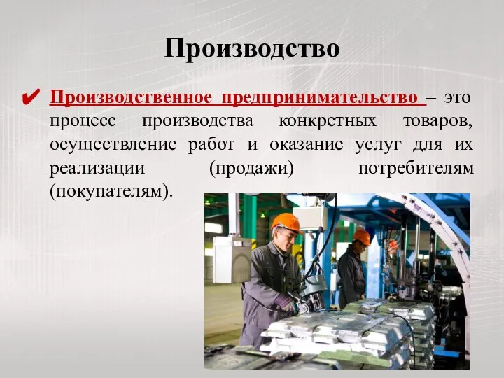 Производство Производственное предпринимательство – это процесс производства конкретных товаров, осуществление работ