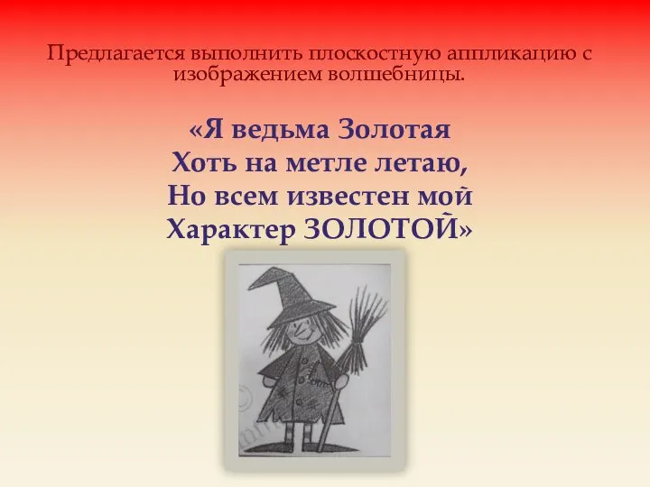 Предлагается выполнить плоскостную аппликацию с изображением волшебницы. «Я ведьма Золотая Хоть